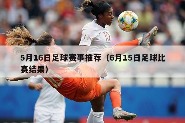 5月16日足球赛事推荐（6月15日足球比赛结果）