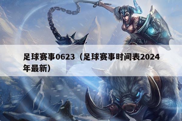 足球赛事0623（足球赛事时间表2024年最新）