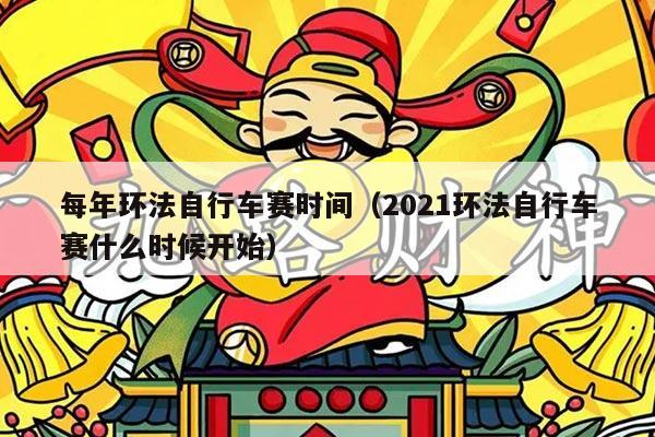 每年环法自行车赛时间(2021环法自行车赛什么时候开始)