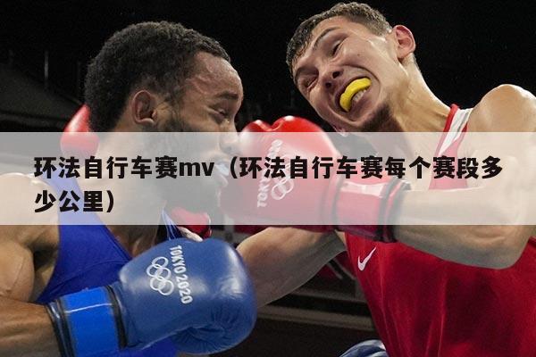 环法自行车赛mv(环法自行车赛每个赛段多少公里)