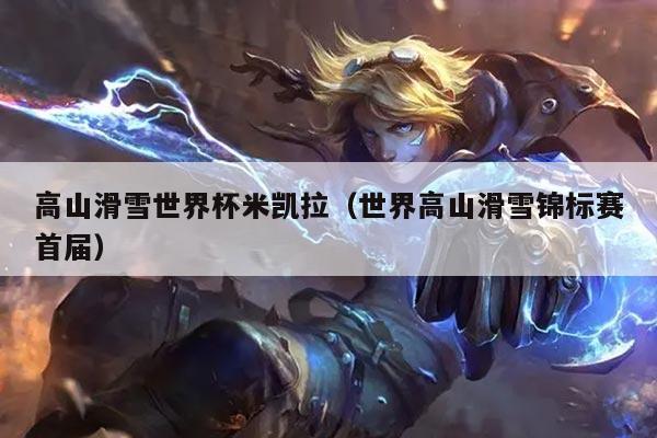 高山滑雪世界杯米凯拉(世界高山滑雪锦标赛首届)