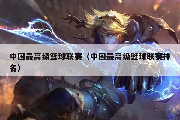 中国最高级篮球联赛(中国最高级篮球联赛排名)