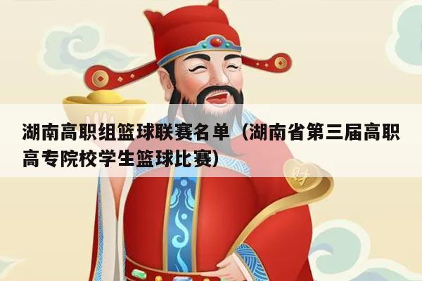 湖南高职组篮球联赛名单(湖南省第三届高职高专院校学生篮球比赛)
