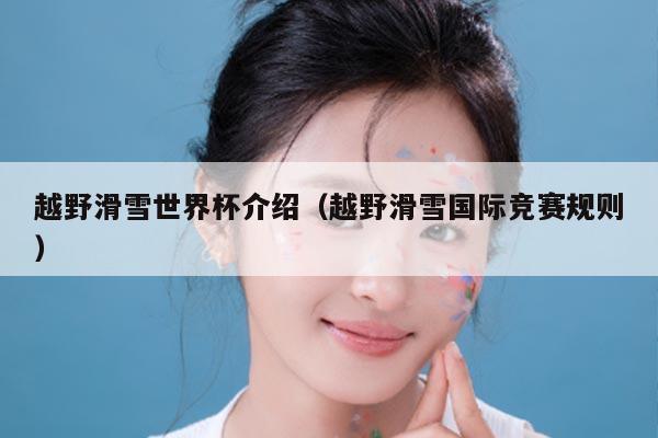 越野滑雪世界杯介绍(越野滑雪国际竞赛规则)