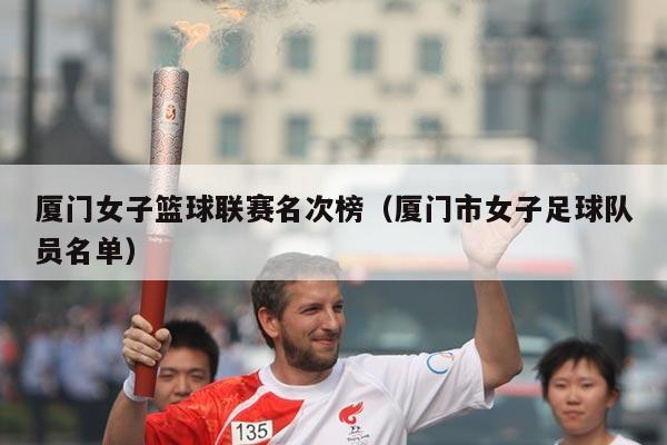 厦门女子篮球联赛名次榜(厦门市女子足球队员名单)