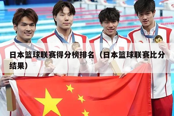 日本篮球联赛得分榜排名（日本篮球联赛比分结果）