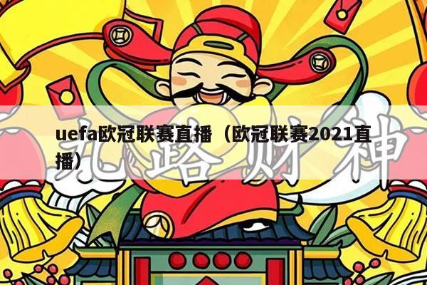 uefa欧冠联赛直播(欧冠联赛2021直播)