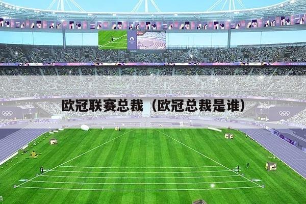 欧冠联赛总裁(欧冠总裁是谁)