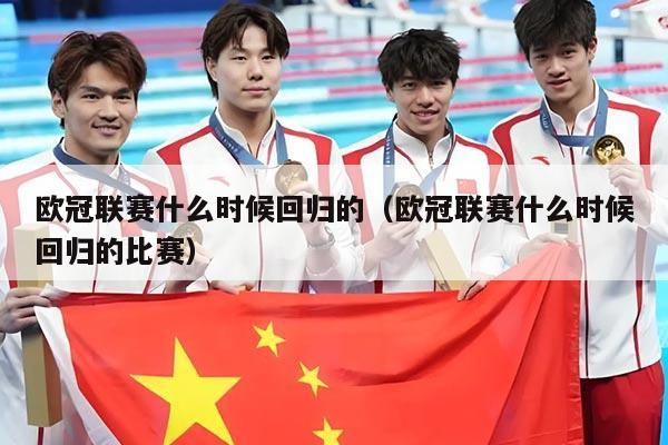 欧冠联赛什么时候回归的(欧冠联赛什么时候回归的比赛)