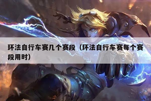 环法自行车赛几个赛段（环法自行车赛每个赛段用时）