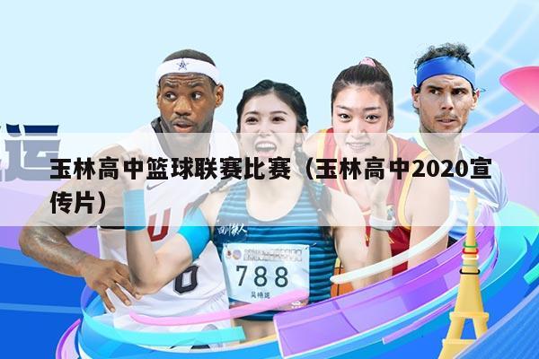 玉林高中篮球联赛比赛（玉林高中2020宣传片）