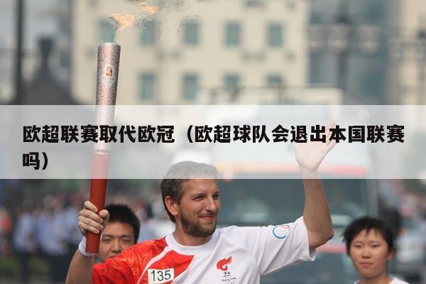 欧超联赛取代欧冠（欧超球队会退出本国联赛吗）