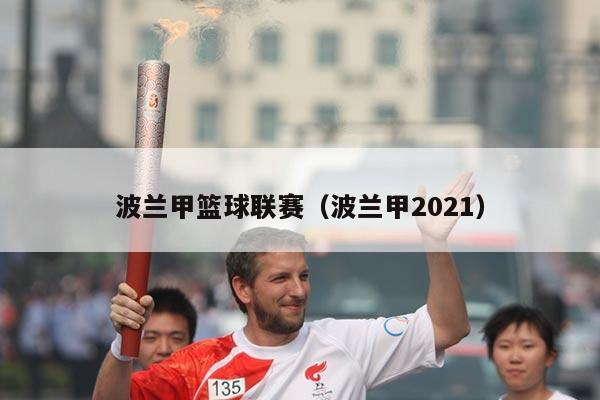 波兰甲篮球联赛（波兰甲2021）