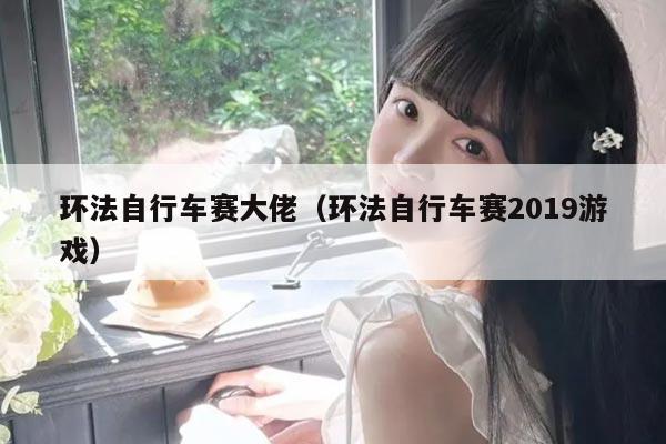 环法自行车赛大佬（环法自行车赛2019游戏）