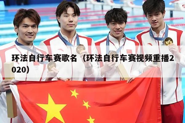 环法自行车赛歌名（环法自行车赛视频重播2020）