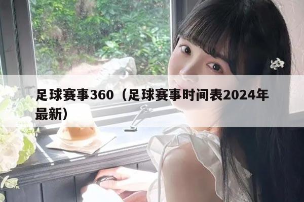 足球赛事360（足球赛事时间表2024年最新）