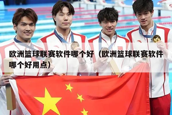 欧洲篮球联赛软件哪个好（欧洲篮球联赛软件哪个好用点）