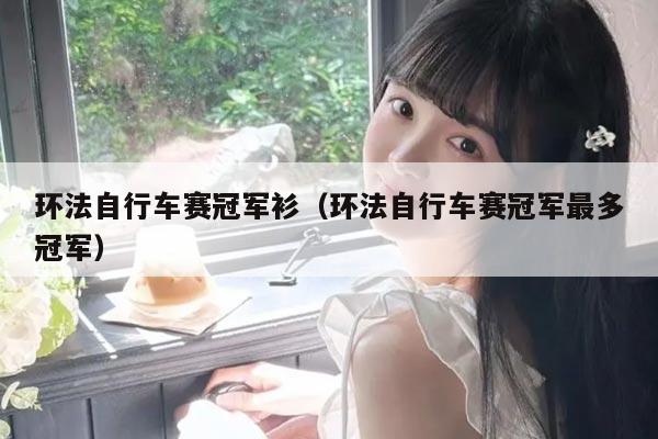 环法自行车赛冠军衫（环法自行车赛冠军最多冠军）