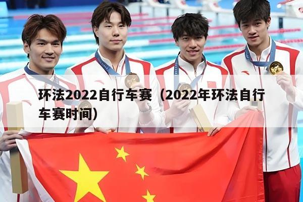 环法2022自行车赛（2022年环法自行车赛时间）