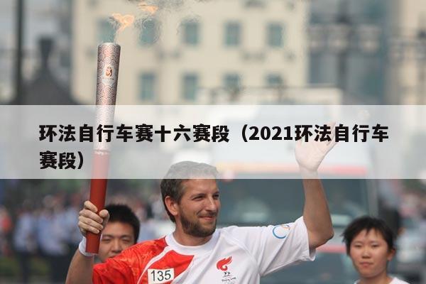 环法自行车赛十六赛段（2021环法自行车赛段）