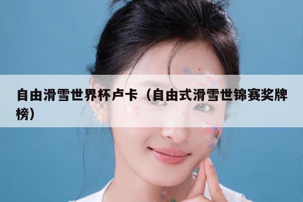 自由滑雪世界杯卢卡（自由式滑雪世锦赛奖牌榜）