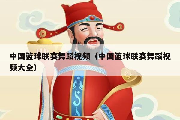 中国篮球联赛舞蹈视频（中国篮球联赛舞蹈视频大全）