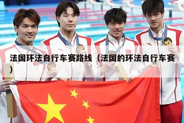 法国环法自行车赛路线(法国的环法自行车赛)