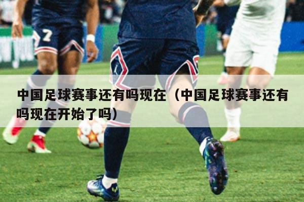 中国足球赛事还有吗现在(中国足球赛事还有吗现在开始了吗)