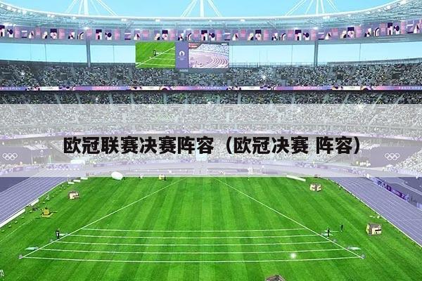 欧冠联赛决赛阵容（欧冠决赛 阵容）