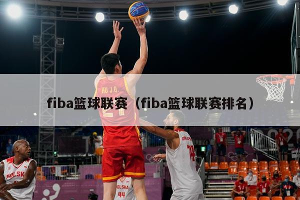 fiba篮球联赛(fiba篮球联赛排名)