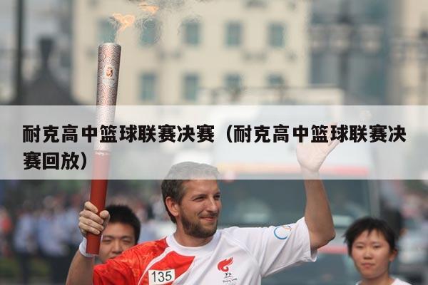 耐克高中篮球联赛决赛（耐克高中篮球联赛决赛回放）