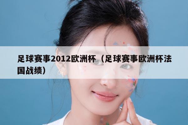 足球赛事2012欧洲杯（足球赛事欧洲杯法国战绩）
