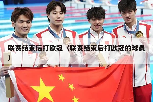 联赛结束后打欧冠（联赛结束后打欧冠的球员）