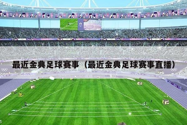 最近金典足球赛事（最近金典足球赛事直播）