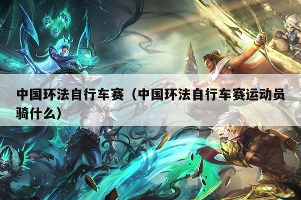 中国环法自行车赛（中国环法自行车赛运动员骑什么）