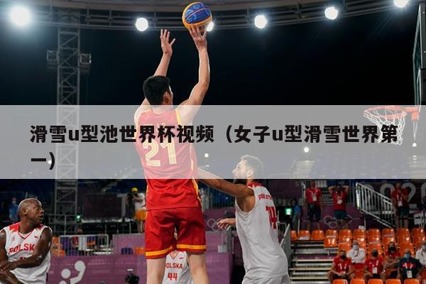 滑雪u型池世界杯视频（女子u型滑雪世界第一）