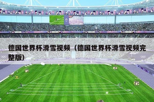 德国世界杯滑雪视频（德国世界杯滑雪视频完整版）