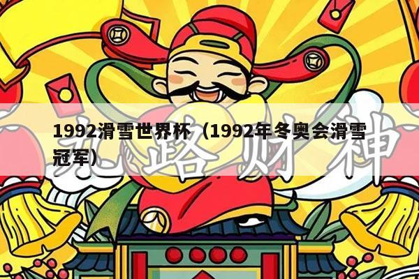 1992滑雪世界杯（1992年冬奥会滑雪冠军）