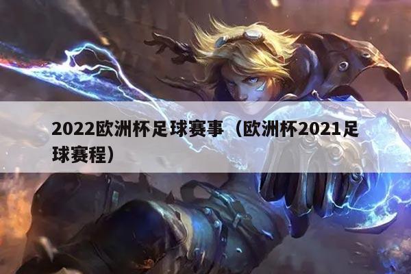 2022欧洲杯足球赛事（欧洲杯2021足球赛程）