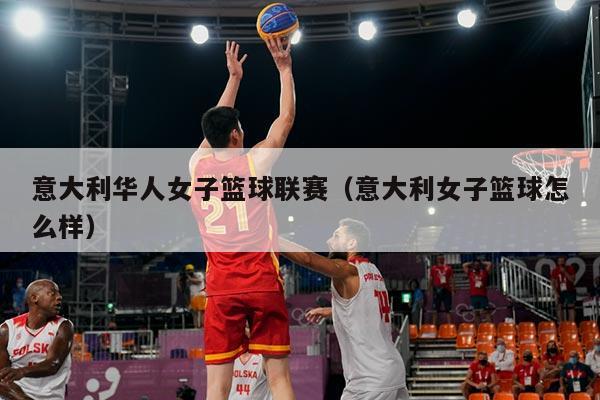 意大利华人女子篮球联赛（意大利女子篮球怎么样）