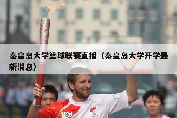 秦皇岛大学篮球联赛直播（秦皇岛大学开学最新消息）