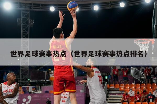 世界足球赛事热点（世界足球赛事热点排名）