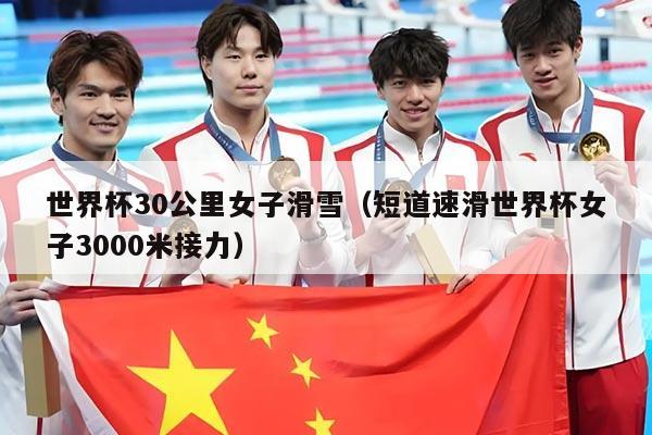 世界杯30公里女子滑雪（短道速滑世界杯女子3000米接力）