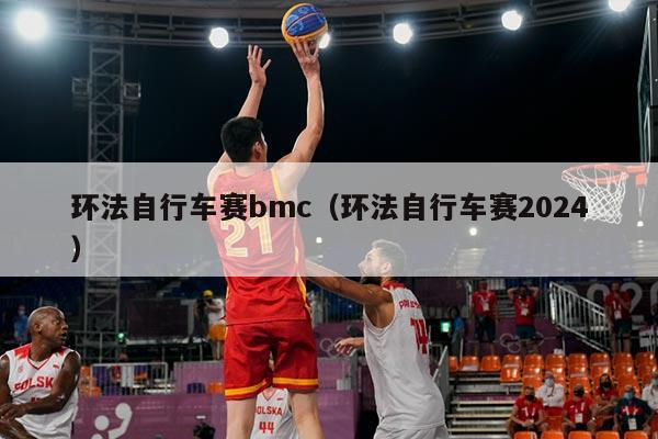 环法自行车赛bmc（环法自行车赛2024）