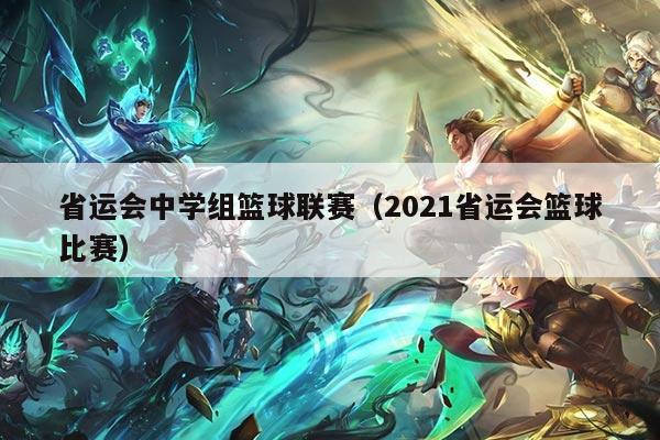 省运会中学组篮球联赛（2021省运会篮球比赛）