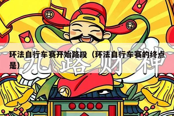 环法自行车赛开始路段（环法自行车赛的终点是）