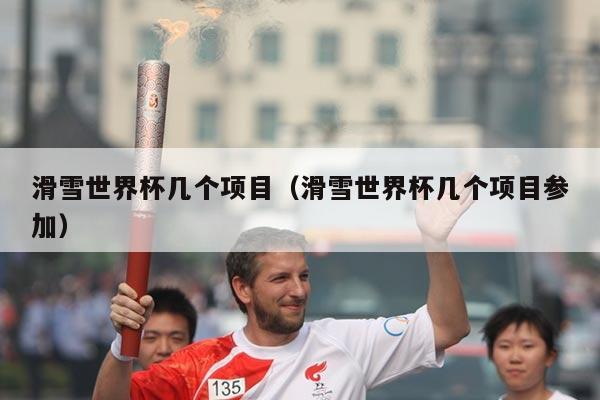 滑雪世界杯几个项目（滑雪世界杯几个项目参加）
