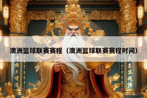 澳洲篮球联赛赛程（澳洲篮球联赛赛程时间）