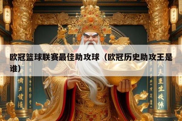 欧冠篮球联赛最佳助攻球（欧冠历史助攻王是谁）