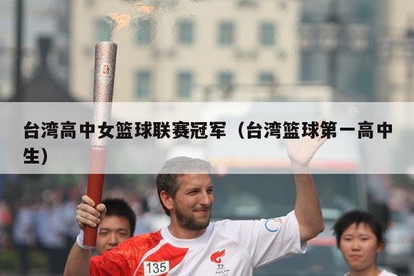 台湾高中女篮球联赛冠军（台湾篮球第一高中生）